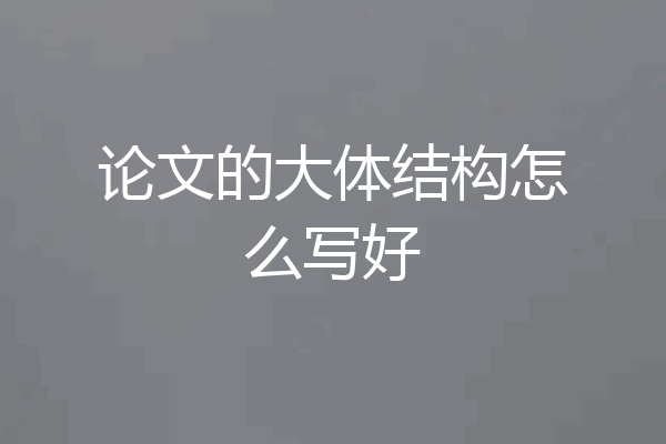 论文的大体结构怎么写好