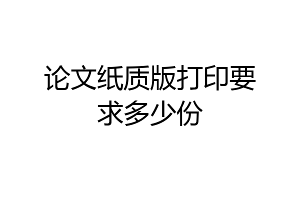 论文纸质版打印要求多少份