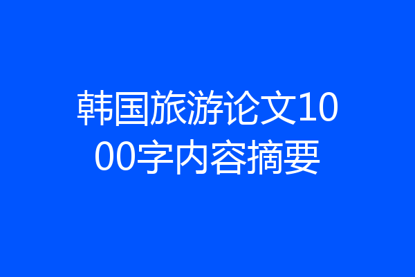 韩国旅游论文1000字内容摘要