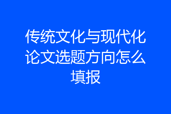 传统文化与现代化论文选题方向怎么填报