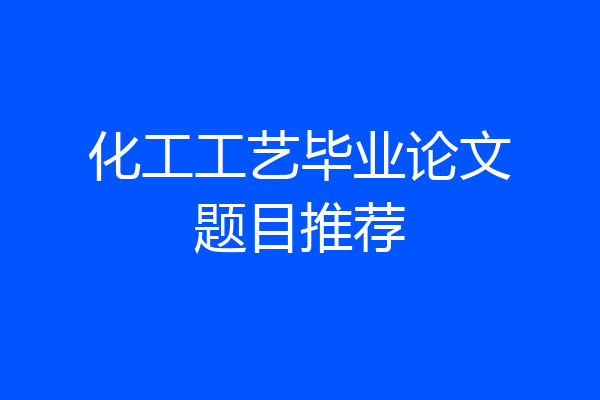 化工工艺毕业论文题目推荐