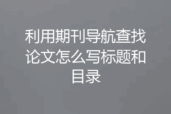 利用期刊导航查找论文怎么写标题和目录