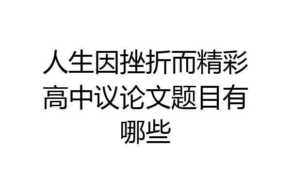 人生因挫折而精彩高中议论文题目有哪些