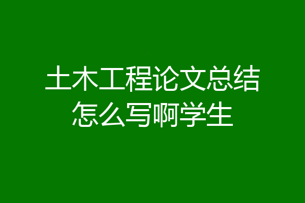 土木工程论文总结怎么写啊学生