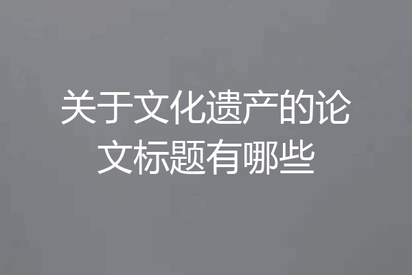 关于文化遗产的论文标题有哪些