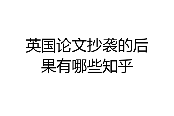 英国论文抄袭的后果有哪些知乎