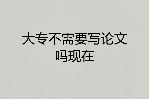 大专不需要写论文吗现在