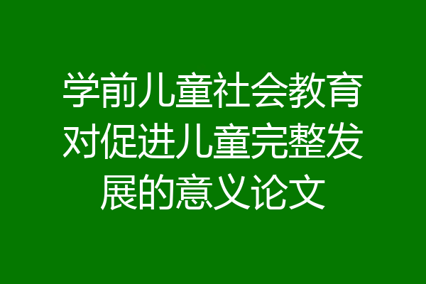 学前儿童社会教育对促进儿童完整发展的意义论文