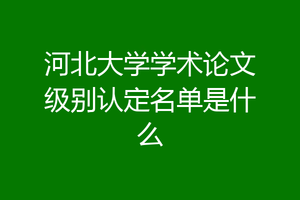 河北大学学术论文级别认定名单是什么