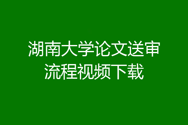 湖南大学论文送审流程视频下载