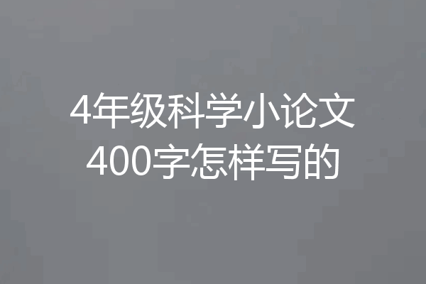 4年级科学小论文400字怎样写的