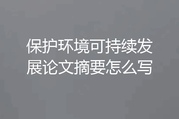 保护环境可持续发展论文摘要怎么写