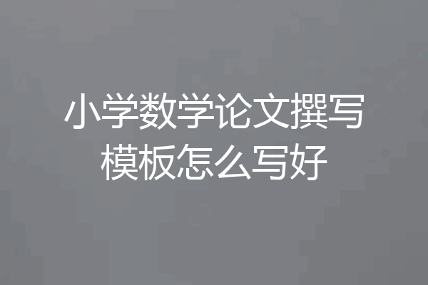 小学数学论文撰写模板怎么写好