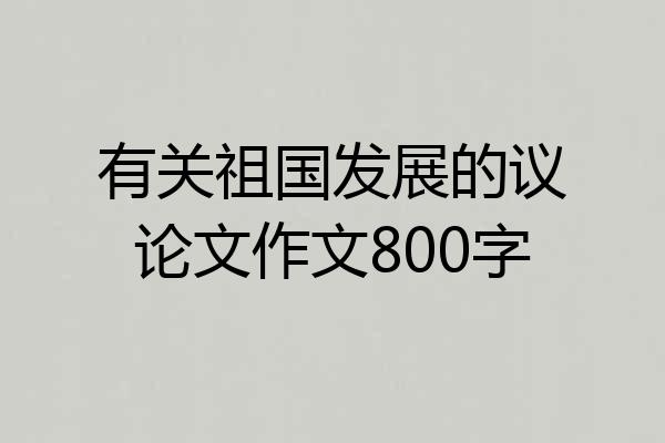 有关祖国发展的议论文作文800字