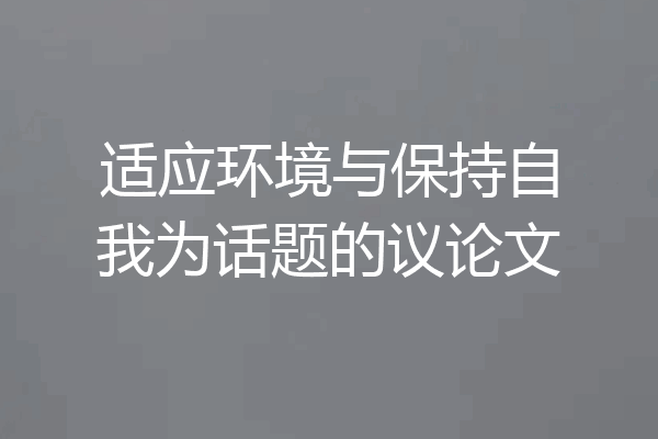 适应环境与保持自我为话题的议论文
