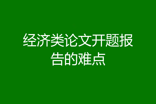 经济类论文开题报告的难点