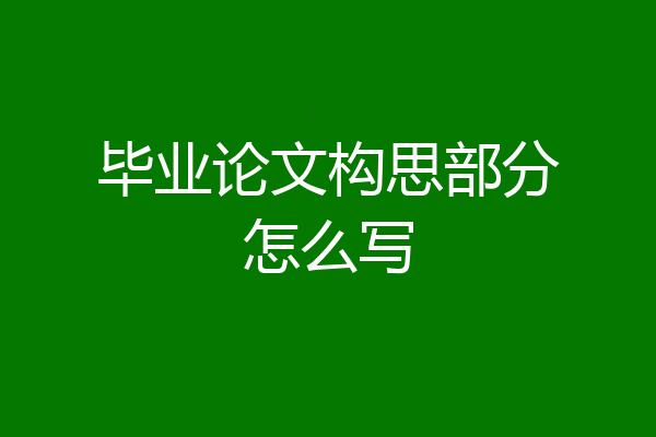 毕业论文构思部分怎么写