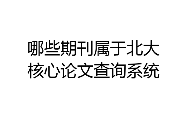 哪些期刊属于北大核心论文查询系统