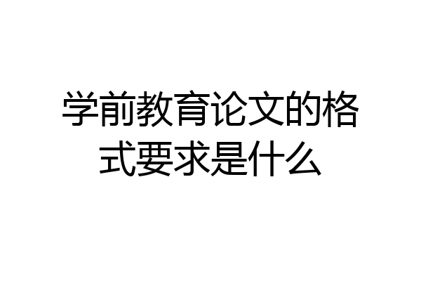 学前教育论文的格式要求是什么
