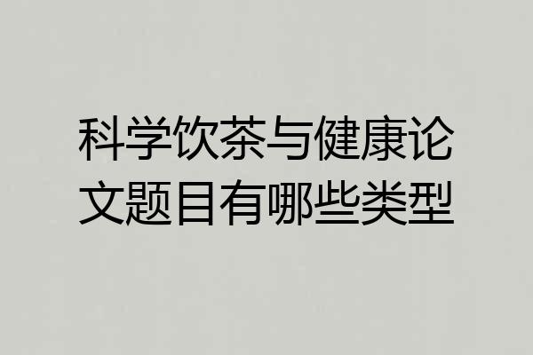 科学饮茶与健康论文题目有哪些类型
