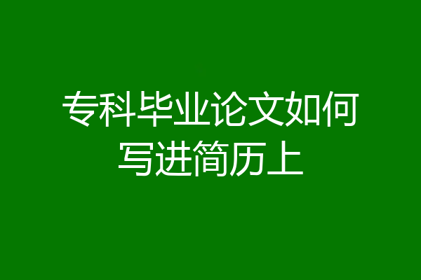 专科毕业论文如何写进简历上