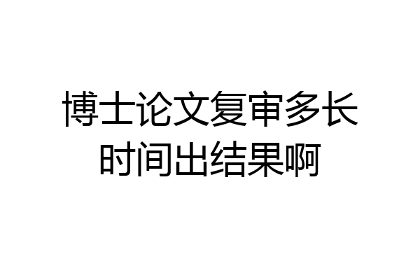 博士论文复审多长时间出结果啊