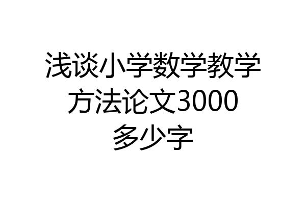 浅谈小学数学教学方法论文3000多少字