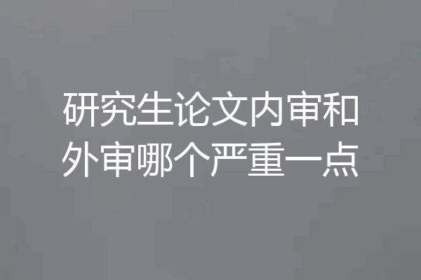 研究生论文内审和外审哪个严重一点