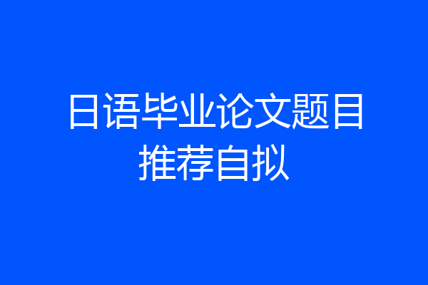 日语毕业论文题目推荐自拟