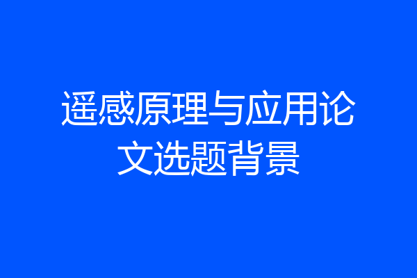 遥感原理与应用论文选题背景