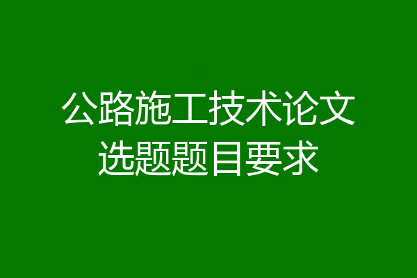 公路施工技术论文选题题目要求