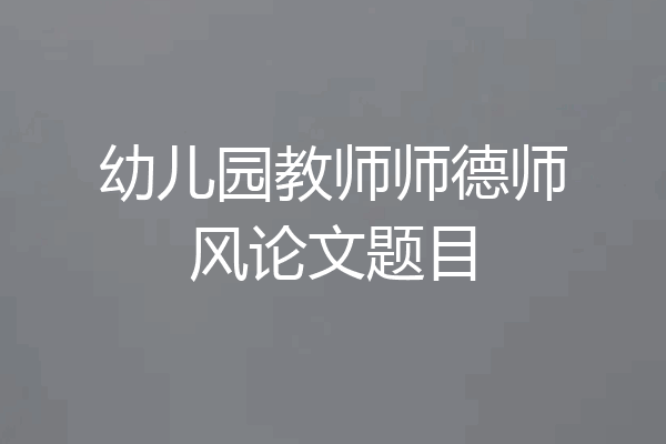 幼儿园教师师德师风论文题目