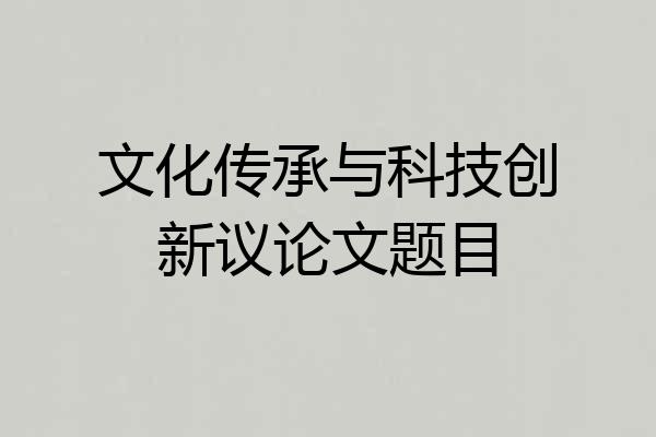 文化传承与科技创新议论文题目