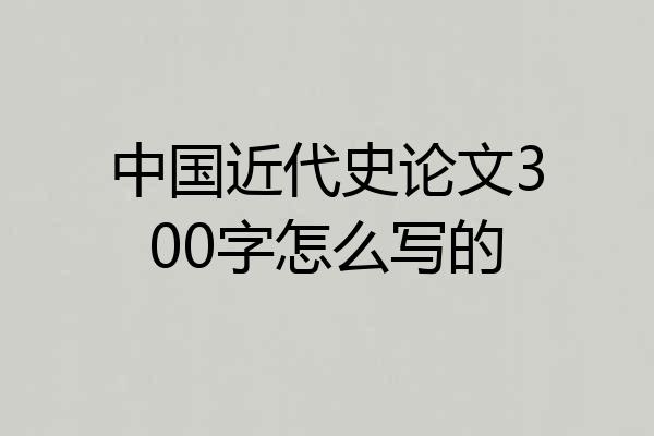 中国近代史论文300字怎么写的