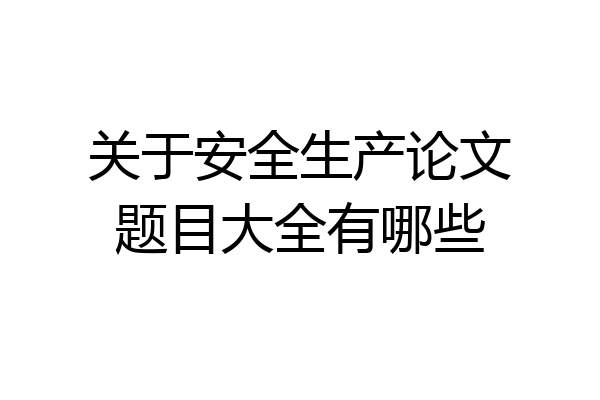关于安全生产论文题目大全有哪些
