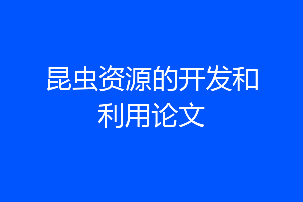 昆虫资源的开发和利用论文