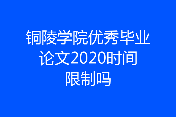 铜陵学院优秀毕业论文2020时间限制吗