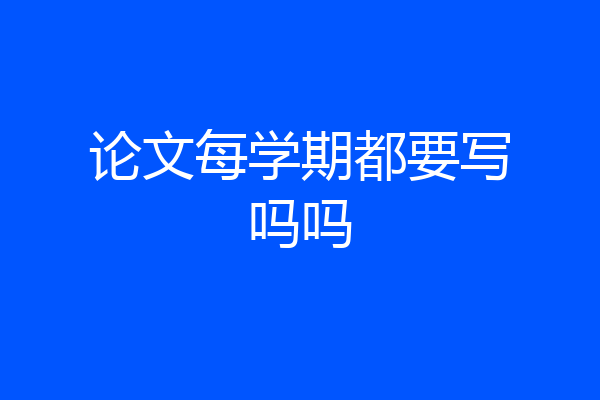 论文每学期都要写吗吗