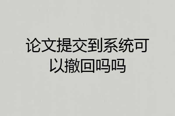 论文提交到系统可以撤回吗吗