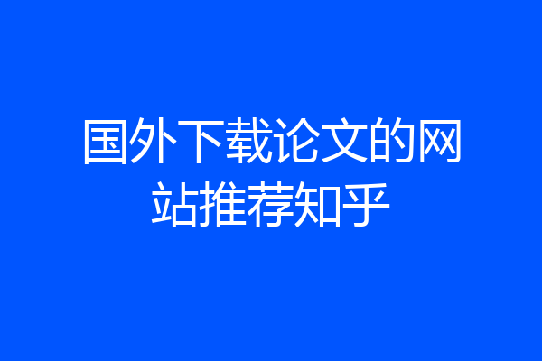 国外下载论文的网站推荐知乎
