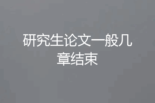 研究生论文一般几章结束