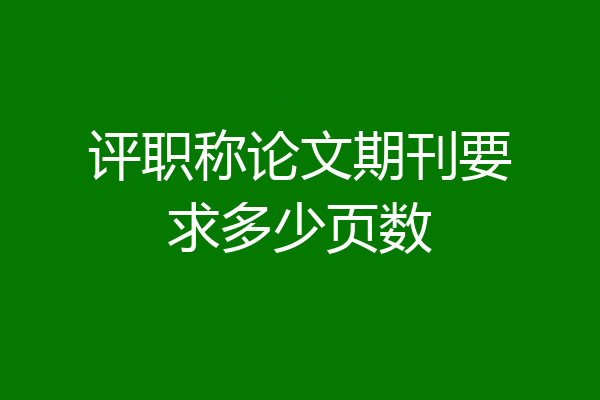 评职称论文期刊要求多少页数