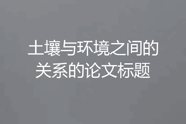 土壤与环境之间的关系的论文标题