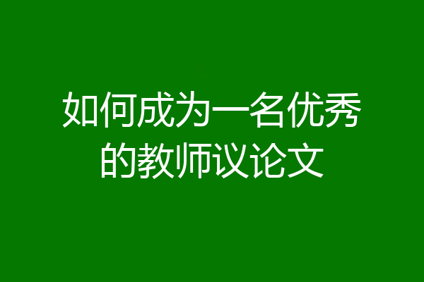 如何成为一名优秀的教师议论文