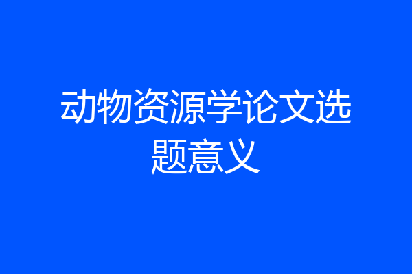 动物资源学论文选题意义