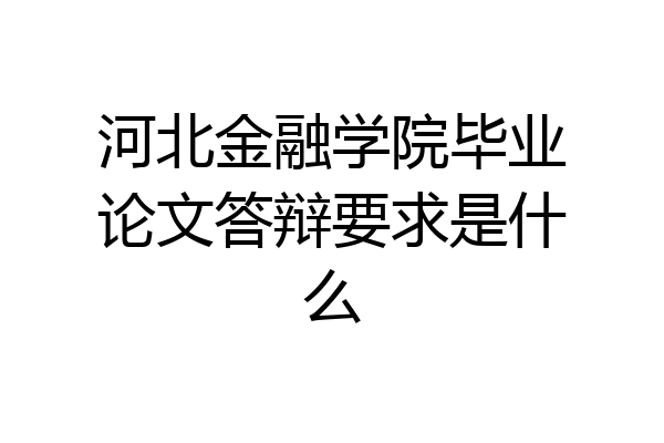 河北金融学院毕业论文答辩要求是什么