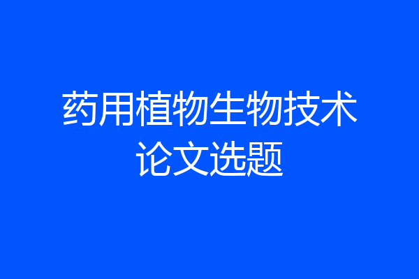 药用植物生物技术论文选题