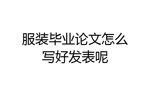 服装毕业论文怎么写好发表呢