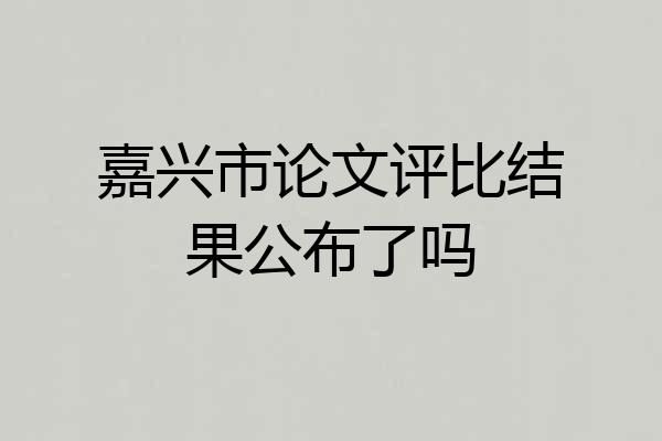 嘉兴市论文评比结果公布了吗