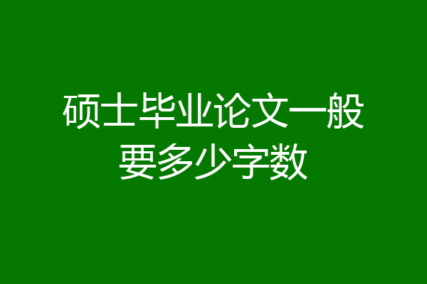硕士毕业论文一般要多少字数